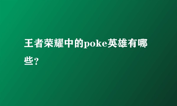 王者荣耀中的poke英雄有哪些？