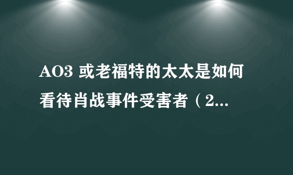 AO3 或老福特的太太是如何看待肖战事件受害者（227）？