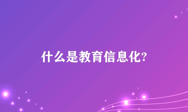 什么是教育信息化?
