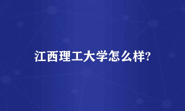 江西理工大学怎么样?