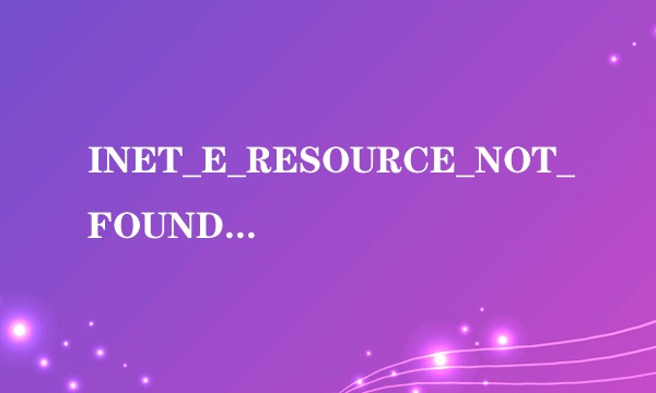 INET_E_RESOURCE_NOT_FOUND如何解决？