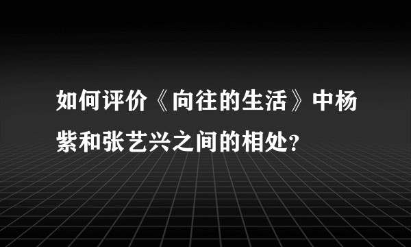 如何评价《向往的生活》中杨紫和张艺兴之间的相处？