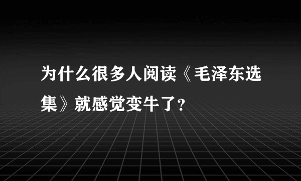 为什么很多人阅读《毛泽东选集》就感觉变牛了？