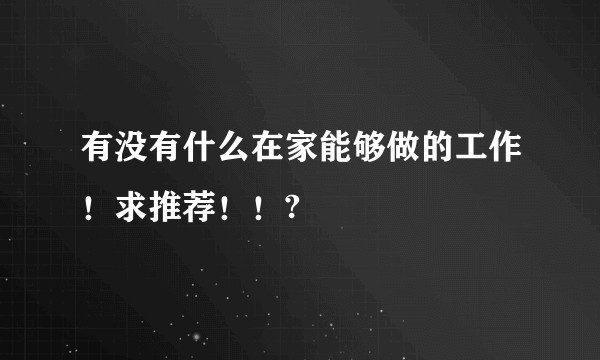 有没有什么在家能够做的工作！求推荐！！?