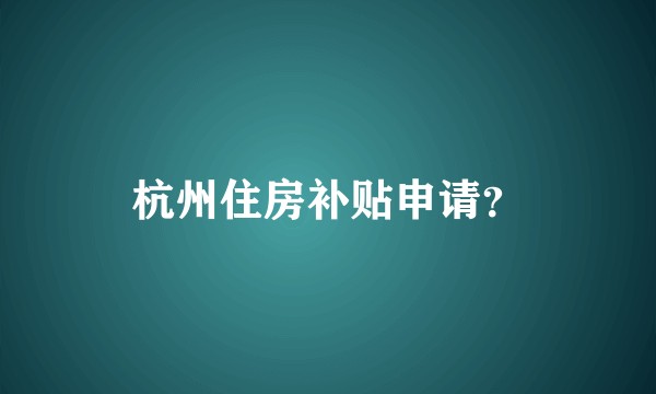 杭州住房补贴申请？