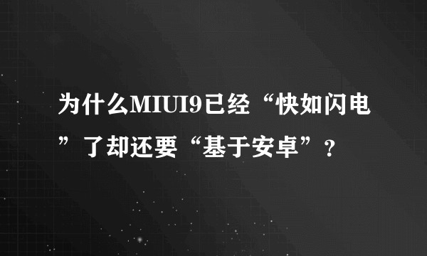 为什么MIUI9已经“快如闪电”了却还要“基于安卓”？