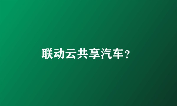 联动云共享汽车？