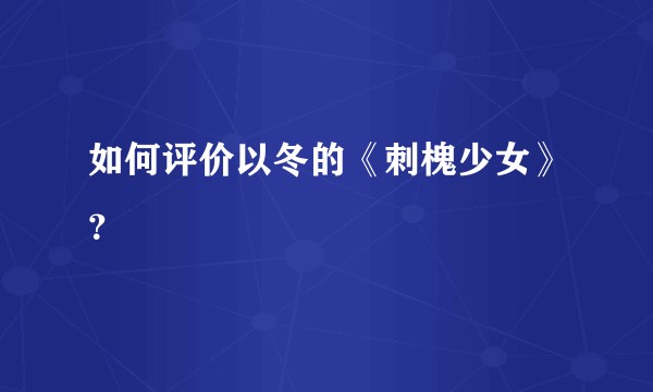 如何评价以冬的《刺槐少女》？