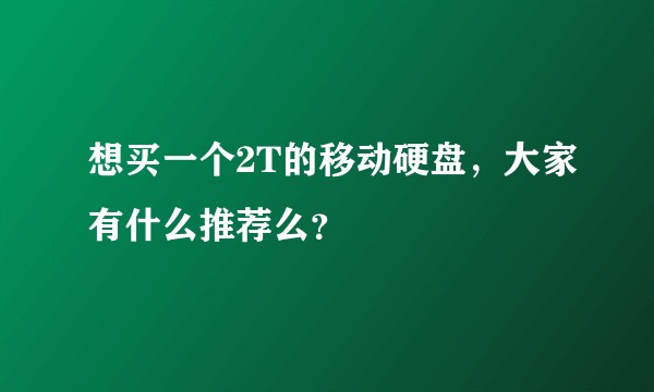 想买一个2T的移动硬盘，大家有什么推荐么？