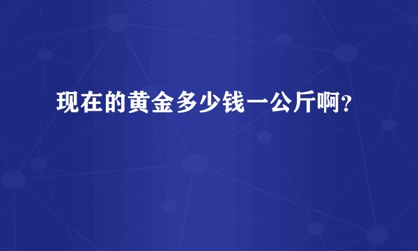 现在的黄金多少钱一公斤啊？