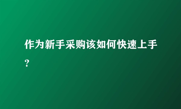 作为新手采购该如何快速上手？