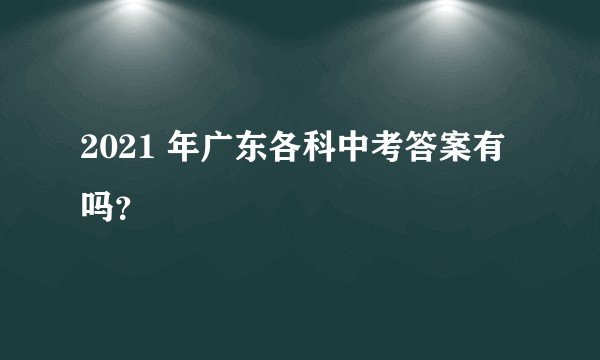 2021 年广东各科中考答案有吗？