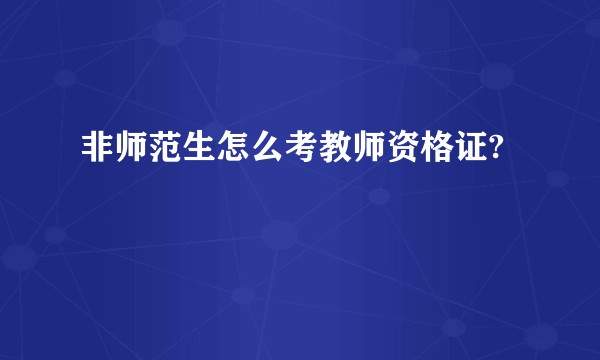 非师范生怎么考教师资格证?