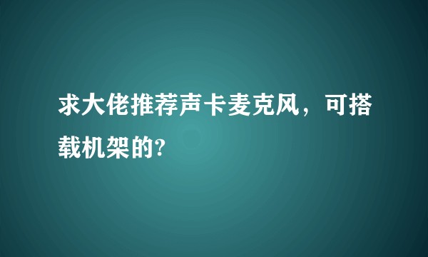 求大佬推荐声卡麦克风，可搭载机架的?