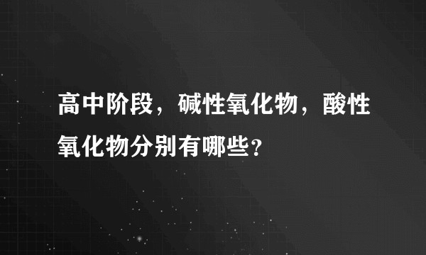 高中阶段，碱性氧化物，酸性氧化物分别有哪些？