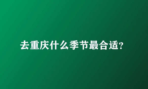 去重庆什么季节最合适？
