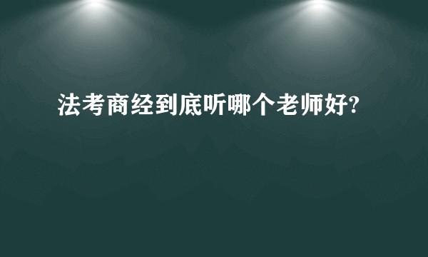 法考商经到底听哪个老师好?