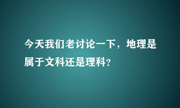 今天我们老讨论一下，地理是属于文科还是理科？