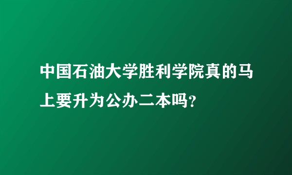中国石油大学胜利学院真的马上要升为公办二本吗？