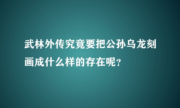 武林外传究竟要把公孙乌龙刻画成什么样的存在呢？
