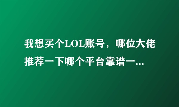 我想买个LOL账号，哪位大佬推荐一下哪个平台靠谱一点，谢谢啦？