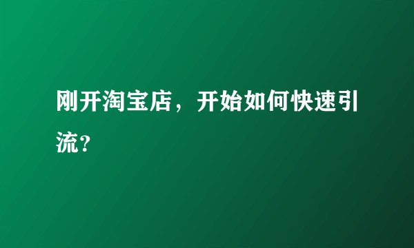 刚开淘宝店，开始如何快速引流？
