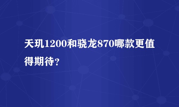 天玑1200和骁龙870哪款更值得期待？