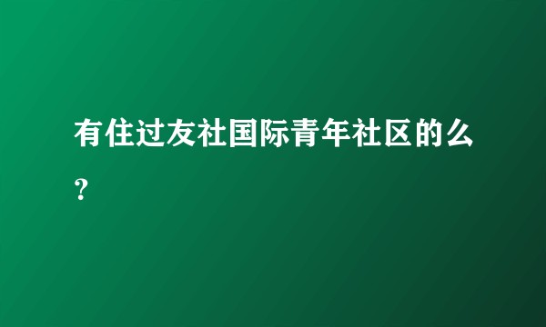 有住过友社国际青年社区的么？