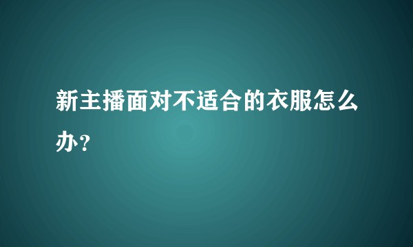 新主播面对不适合的衣服怎么办？