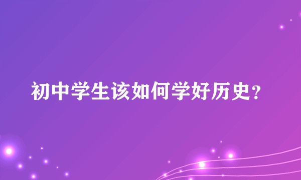 初中学生该如何学好历史？