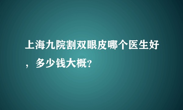 上海九院割双眼皮哪个医生好，多少钱大概？