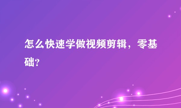 怎么快速学做视频剪辑，零基础？