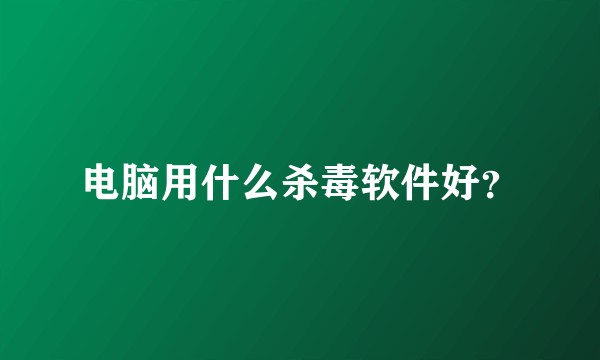电脑用什么杀毒软件好？