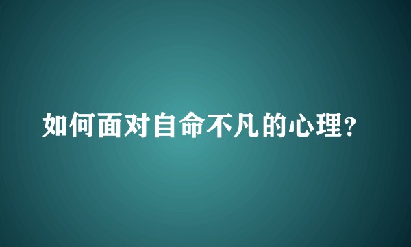 如何面对自命不凡的心理？