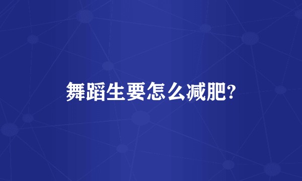舞蹈生要怎么减肥?