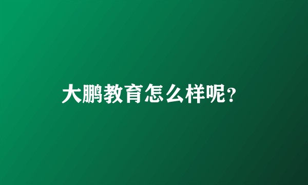大鹏教育怎么样呢？