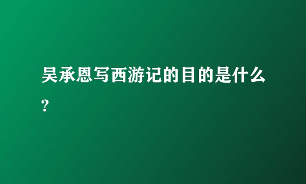 吴承恩写西游记的目的是什么?