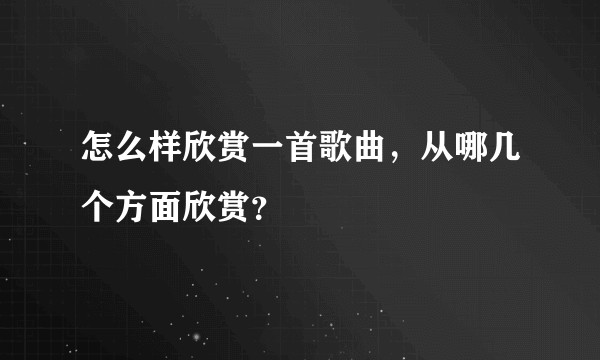 怎么样欣赏一首歌曲，从哪几个方面欣赏？