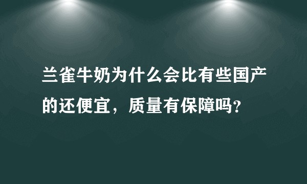 兰雀牛奶为什么会比有些国产的还便宜，质量有保障吗？