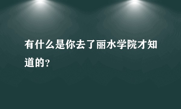 有什么是你去了丽水学院才知道的？