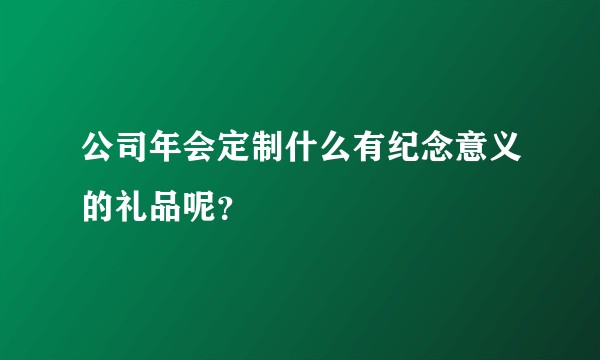 公司年会定制什么有纪念意义的礼品呢？