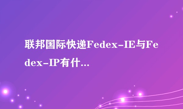联邦国际快递Fedex-IE与Fedex-IP有什么区别?