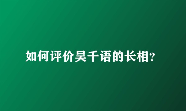 如何评价吴千语的长相？