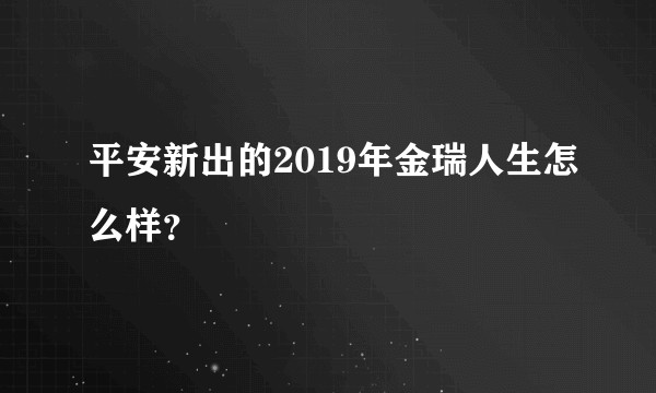 平安新出的2019年金瑞人生怎么样？