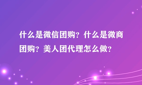 什么是微信团购？什么是微商团购？美人团代理怎么做？