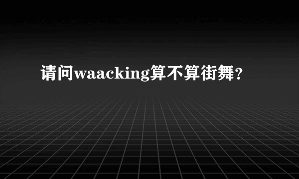 请问waacking算不算街舞？