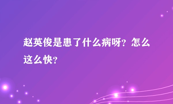 赵英俊是患了什么病呀？怎么这么快？