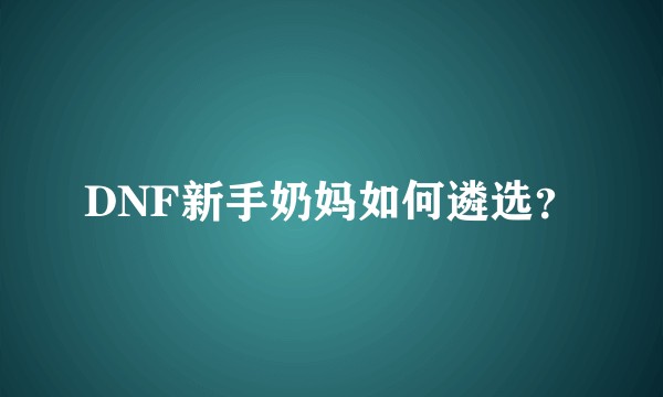 DNF新手奶妈如何遴选？