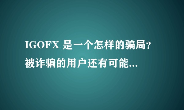 IGOFX 是一个怎样的骗局？被诈骗的用户还有可能得到赔偿吗？