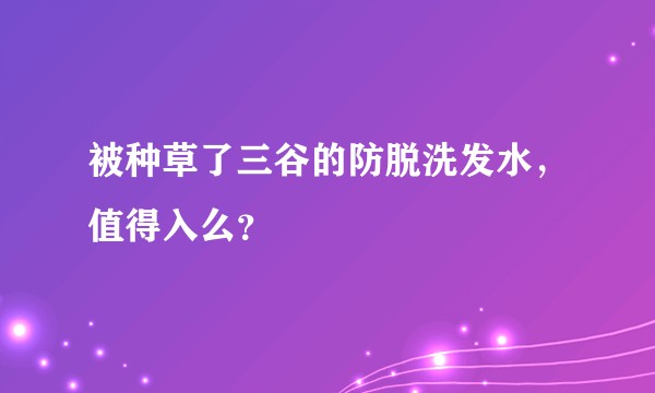 被种草了三谷的防脱洗发水，值得入么？